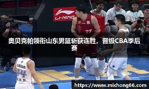 奥贝克帕领衔山东男篮斩获连胜，晋级CBA季后赛