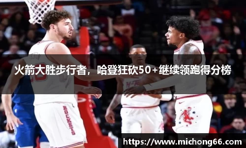 火箭大胜步行者，哈登狂砍50+继续领跑得分榜