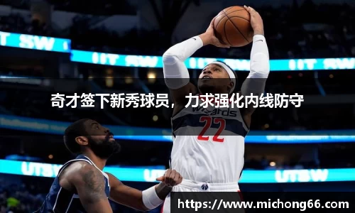 奇才签下新秀球员，力求强化内线防守