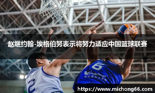 赵继约翰-埃格伯努表示将努力适应中国篮球联赛