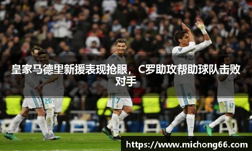 皇家马德里新援表现抢眼，C罗助攻帮助球队击败对手