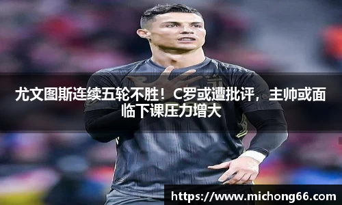 尤文图斯连续五轮不胜！C罗或遭批评，主帅或面临下课压力增大