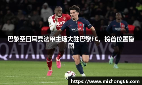 巴黎圣日耳曼法甲主场大胜巴黎FC，榜首位置稳固