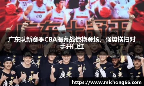 广东队新赛季CBA揭幕战惊艳登场，强势横扫对手开门红