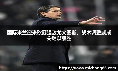国际米兰迎来欧冠强敌尤文图斯，战术调整或成关键以取胜
