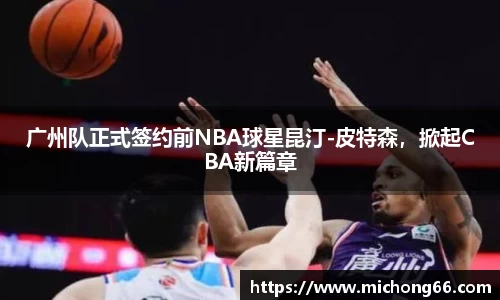 广州队正式签约前NBA球星昆汀-皮特森，掀起CBA新篇章