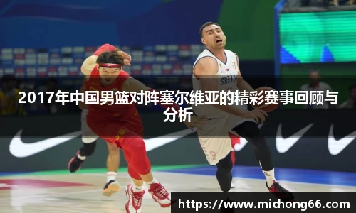 2017年中国男篮对阵塞尔维亚的精彩赛事回顾与分析