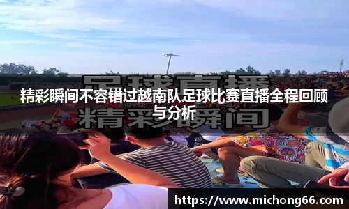 精彩瞬间不容错过越南队足球比赛直播全程回顾与分析