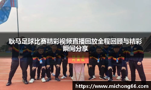 耿马足球比赛精彩视频直播回放全程回顾与精彩瞬间分享