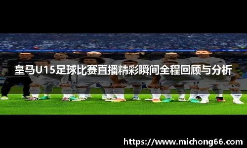 皇马U15足球比赛直播精彩瞬间全程回顾与分析