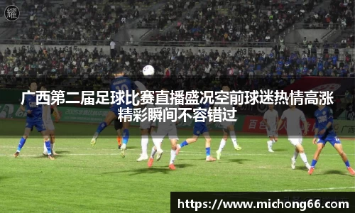 广西第二届足球比赛直播盛况空前球迷热情高涨精彩瞬间不容错过