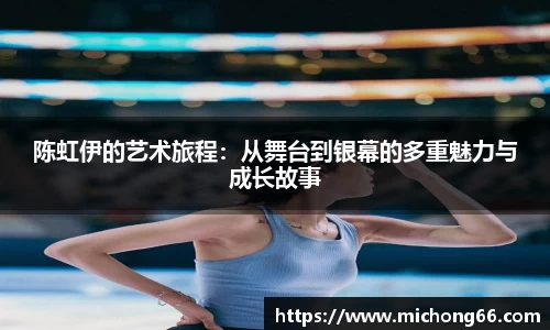 陈虹伊的艺术旅程：从舞台到银幕的多重魅力与成长故事
