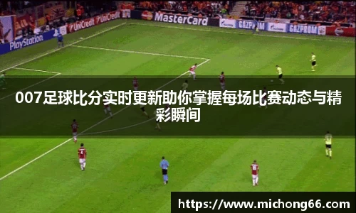 007足球比分实时更新助你掌握每场比赛动态与精彩瞬间
