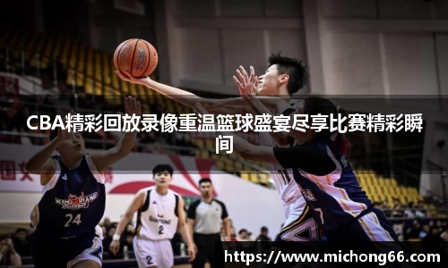 CBA精彩回放录像重温篮球盛宴尽享比赛精彩瞬间