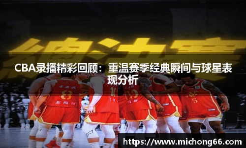 CBA录播精彩回顾：重温赛季经典瞬间与球星表现分析