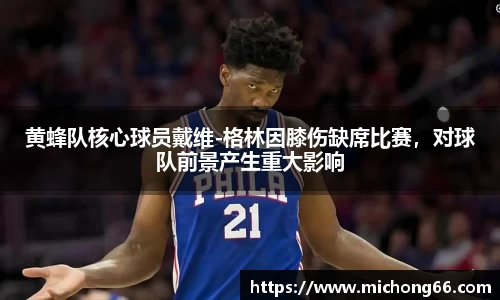 黄蜂队核心球员戴维-格林因膝伤缺席比赛，对球队前景产生重大影响